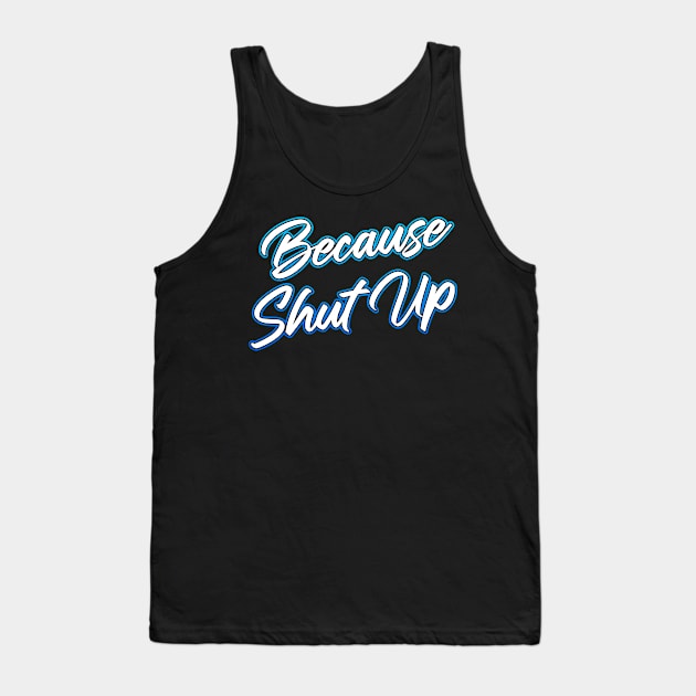 Because Shut Up Tank Top by Shawnsonart